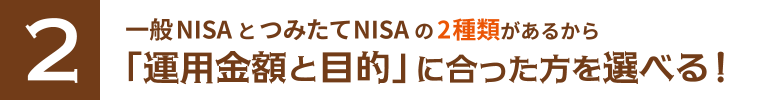 一般NISAとつみたてNISAの2種類があるから「運用金額と目的」に合った方を選べる！
