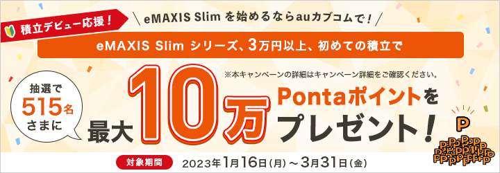 積立デビュー応援！eMAXIS Slim シリーズ、3万円以上の初めての積立で、抽選で515名さまに最大10万Pontaポイントをプレゼント！