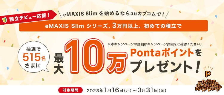 積立デビュー応援！eMAXIS Slim シリーズ、3万円以上の初めての積立で、抽選で515名さまに最大10万Pontaポイントをプレゼント！